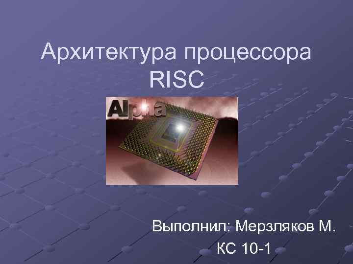 Архитектура процессора RISC Выполнил: Мерзляков М. КС 10 -1 