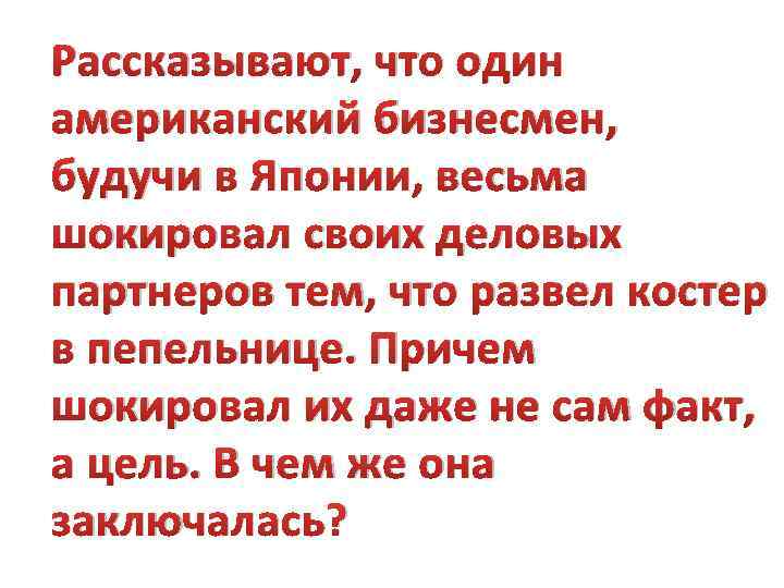 Рассказывают, что один американский бизнесмен, будучи в Японии, весьма шокировал своих деловых партнеров тем,