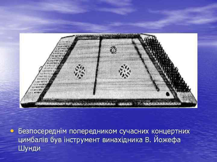  • Безпосереднім попередником сучасних концертних цимбалів був інструмент винахідника В. Йожефа Шунди 