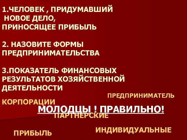 1. ЧЕЛОВЕК , ПРИДУМАВШИЙ НОВОЕ ДЕЛО, ПРИНОСЯЩЕЕ ПРИБЫЛЬ 2. НАЗОВИТЕ ФОРМЫ ПРЕДПРИНИМАТЕЛЬСТВА 3. ПОКАЗАТЕЛЬ