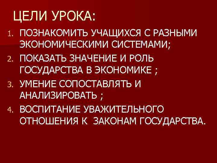 ЦЕЛИ УРОКА: ПОЗНАКОМИТЬ УЧАЩИХСЯ С РАЗНЫМИ ЭКОНОМИЧЕСКИМИ СИСТЕМАМИ; 2. ПОКАЗАТЬ ЗНАЧЕНИЕ И РОЛЬ ГОСУДАРСТВА