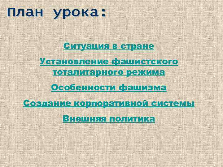 Ситуация в стране Установление фашистского тоталитарного режима Особенности фашизма Создание корпоративной системы Внешняя политика