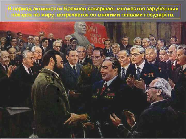 В период активности Брежнев совершает множество зарубежных поездок по миру, встречается со многими главами