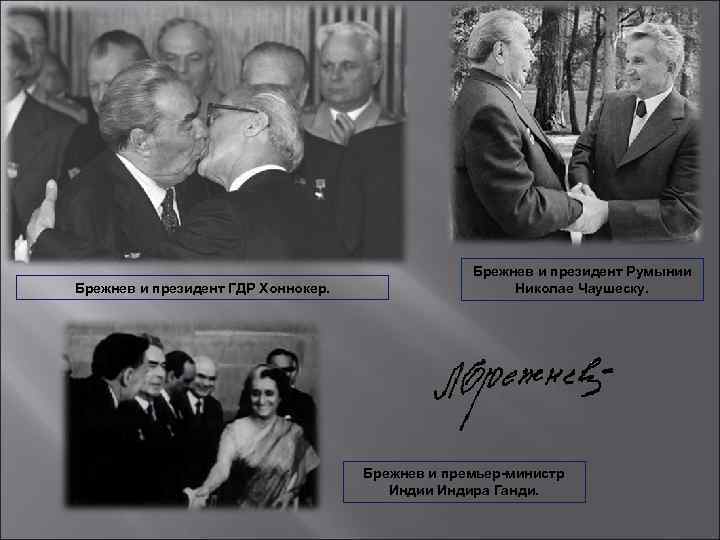 Брежнев и президент ГДР Хоннокер. Брежнев и президент Румынии Николае Чаушеску. Брежнев и премьер-министр