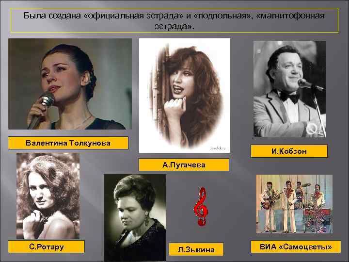 Была создана «официальная эстрада» и «подпольная» , «магнитофонная эстрада» . Валентина Толкунова И. Кобзон