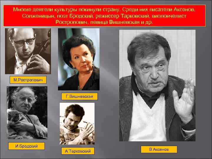 Многие деятели культуры покинули страну. Среди них писатели Аксенов, Солженицын, поэт Бродский, режиссер Тарковский,