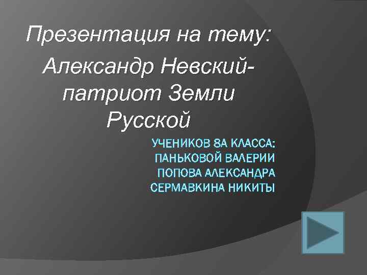 Презентация на тему: Александр Невскийпатриот Земли Русской УЧЕНИКОВ 8 А КЛАССА: ПАНЬКОВОЙ ВАЛЕРИИ ПОПОВА