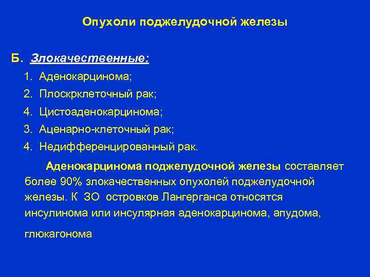 Опухоли поджелудочной железы Б. Злокачественные: 1. Аденокарцинома; 2. Плоскрклеточный рак; 4. Цистоаденокарцинома; 3. Аценарно-клеточный