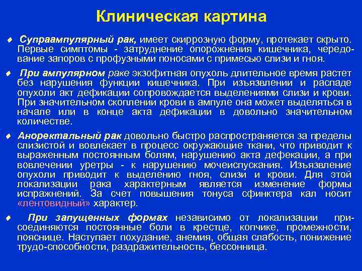Клиническая картина Супраампулярный рак, имеет скиррозную форму, протекает скрыто. Первые симптомы затруднение опорожнения кишечника,