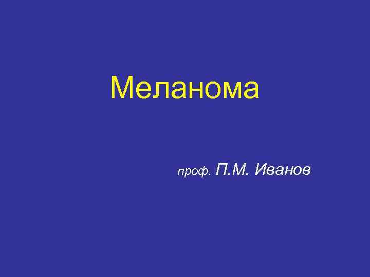 Меланома проф. П. М. Иванов 