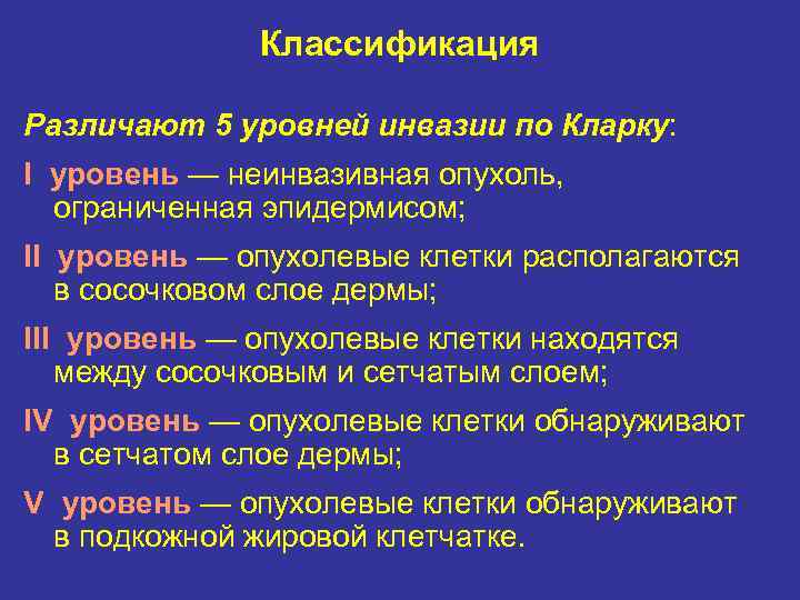 Классификация Различают 5 уровней инвазии по Кларку: I уровень — неинвазивная опухоль, ограниченная эпидермисом;