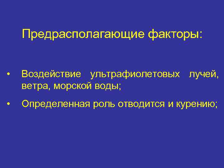 Предрасполагающие факторы: • Воздействие ультрафиолетовых лучей, ветра, морской воды; • Определенная роль отводится и