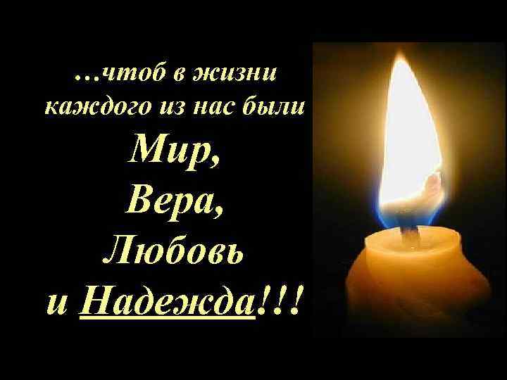 …чтоб в жизни каждого из нас были Мир, Вера, Любовь и Надежда!!! 