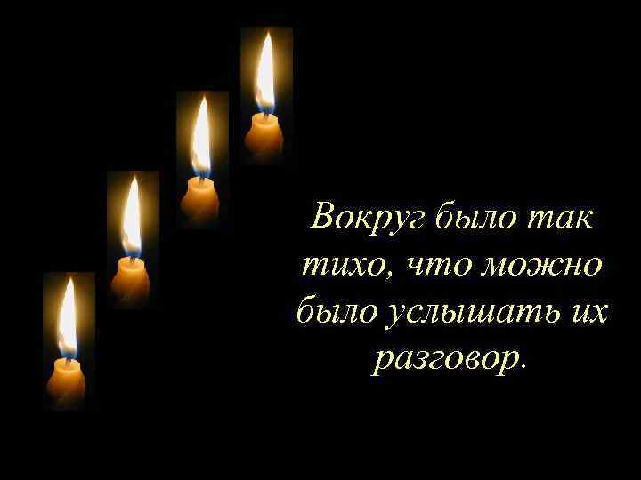 Вокруг было так тихо, что можно было услышать их разговор. 