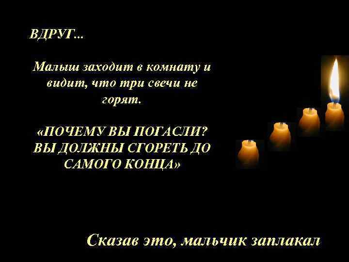 ВДРУГ. . . Малыш заходит в комнату и видит, что три свечи не горят.
