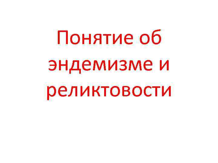 Понятие об эндемизме и реликтовости 