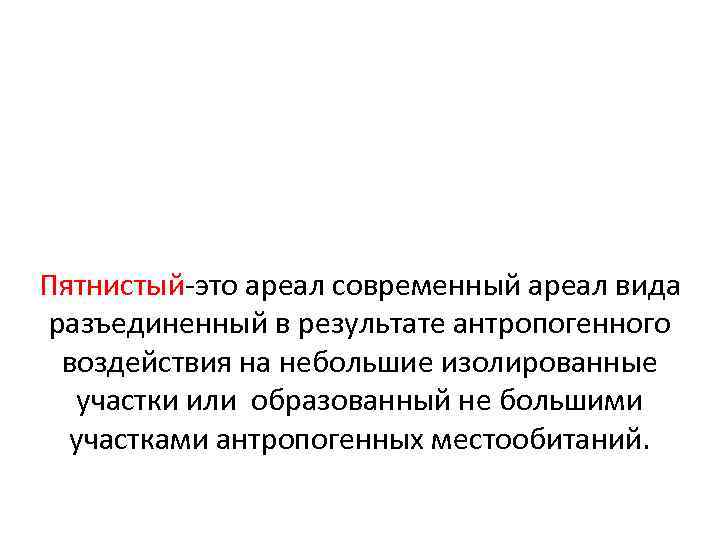 Пятнистый-это ареал современный ареал вида разъединенный в результате антропогенного воздействия на небольшие изолированные участки
