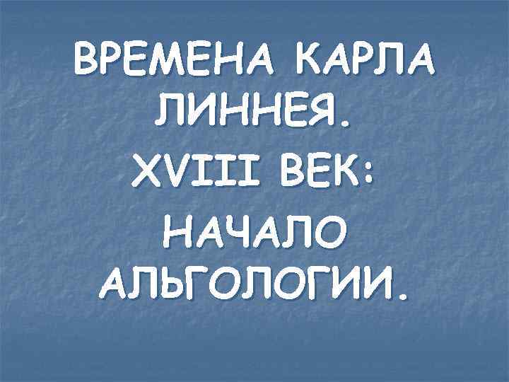 ВРЕМЕНА КАРЛА ЛИННЕЯ. XVIII ВЕК: НАЧАЛО АЛЬГОЛОГИИ. 