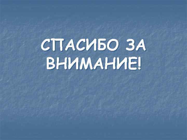 СПАСИБО ЗА ВНИМАНИЕ! 