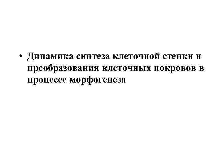  • Динамика синтеза клеточной стенки и преобразования клеточных покровов в процессе морфогенеза 