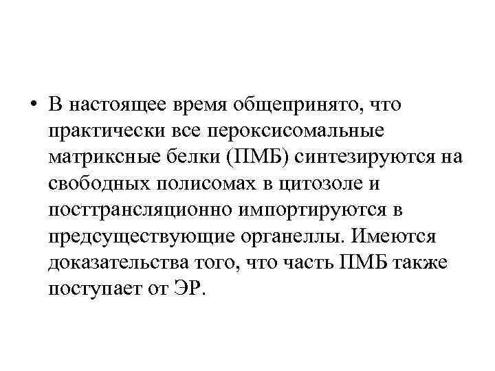 • В настоящее время общепринято, что практически все пероксисомальные матриксные белки (ПМБ) синтезируются