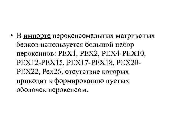  • В импорте пероксисомальных матриксных белков используется большой набор пероксинов: PEX 1, PEX