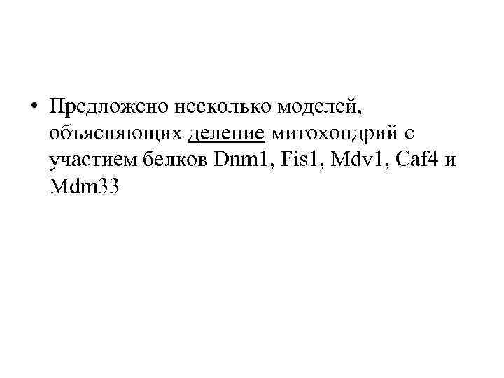  • Предложено несколько моделей, объясняющих деление митохондрий с участием белков Dnm 1, Fis