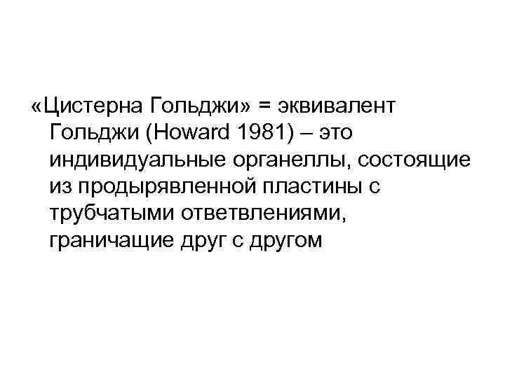  «Цистерна Гольджи» = эквивалент Гольджи (Howard 1981) – это индивидуальные органеллы, состоящие из