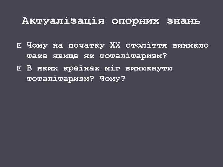 Актуалізація опорних знань Чому на початку ХХ століття виникло таке явище як тоталітаризм? В