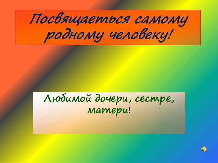 Посвящаеться самому родному человеку! Любимой дочери, сестре, матери! 