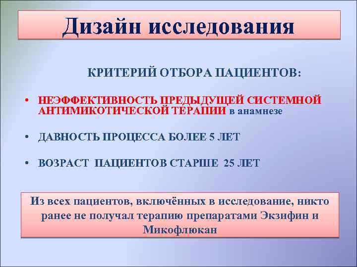Дизайн исследования КРИТЕРИЙ ОТБОРА ПАЦИЕНТОВ: • НЕЭФФЕКТИВНОСТЬ ПРЕДЫДУЩЕЙ СИСТЕМНОЙ АНТИМИКОТИЧЕСКОЙ ТЕРАПИИ в анамнезе •