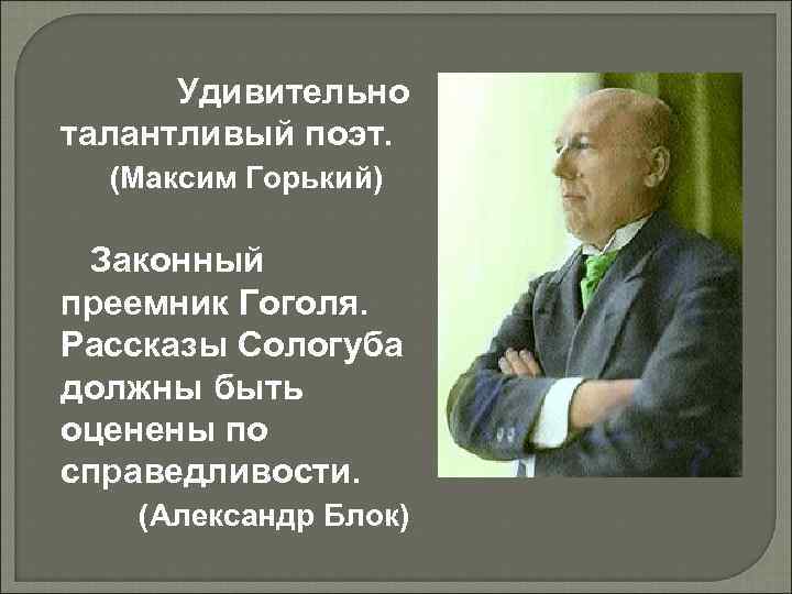 Удивительно талантливый поэт. (Максим Горький) Законный преемник Гоголя. Рассказы Сологуба должны быть оценены по