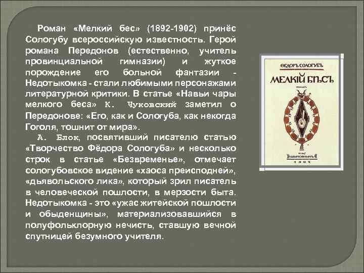 Роман «Мелкий бес» (1892 -1902) принёс Сологубу всероссийскую известность. Герой романа Передонов (естественно, учитель