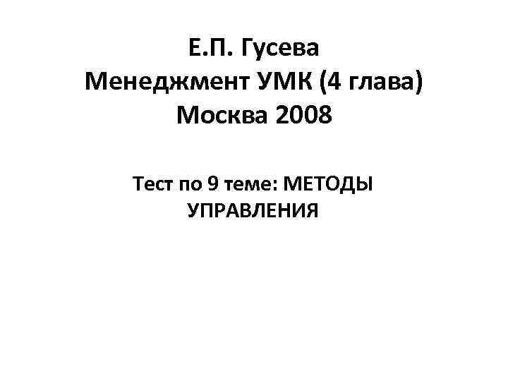 Е. П. Гусева Менеджмент УМК (4 глава) Москва 2008 Тест по 9 теме: МЕТОДЫ