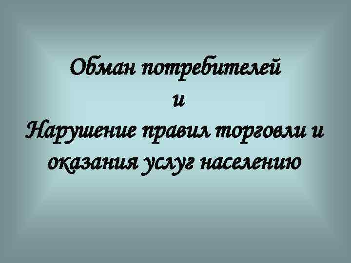 Обман потребителей и Нарушение правил торговли и оказания услуг населению 