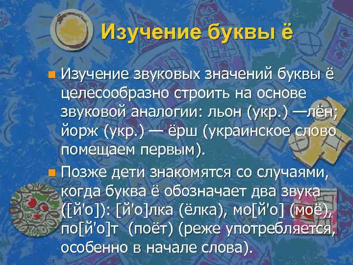 Изучение буквы ё Изучение звуковых значений буквы ё целесообразно строить на основе звуковой аналогии: