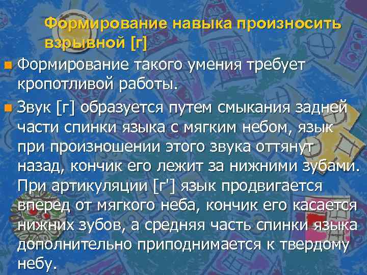 Формирование навыка произносить взрывной [г] n Формирование такого умения требует кропотливой работы. n Звук