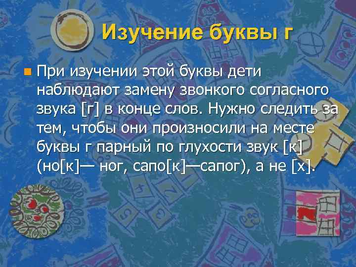 Изучение буквы г n При изучении этой буквы дети наблюдают замену звонкого согласного звука