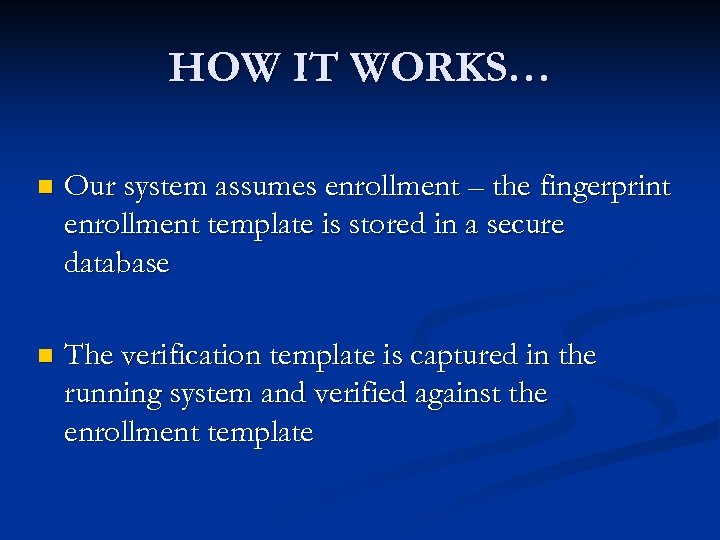 HOW IT WORKS… n Our system assumes enrollment – the fingerprint enrollment template is