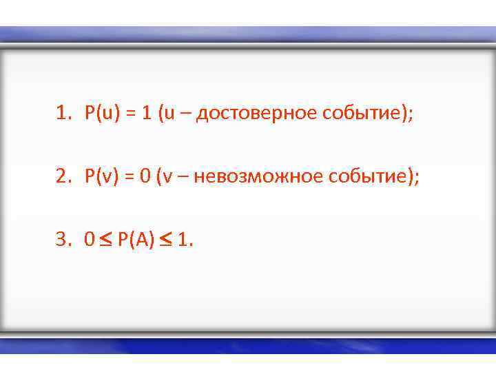 1. P(u) = 1 (u – достоверное событие); 2. P(v) = 0 (v –