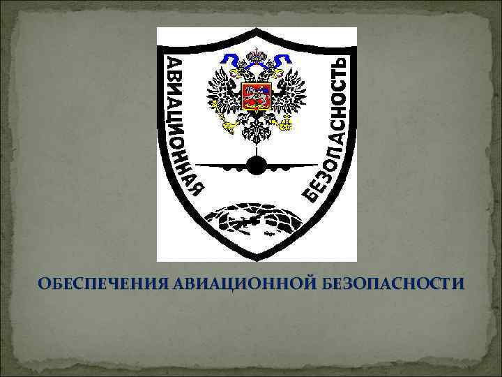 ОБЕСПЕЧЕНИЯ АВИАЦИОННОЙ БЕЗОПАСНОСТИ 