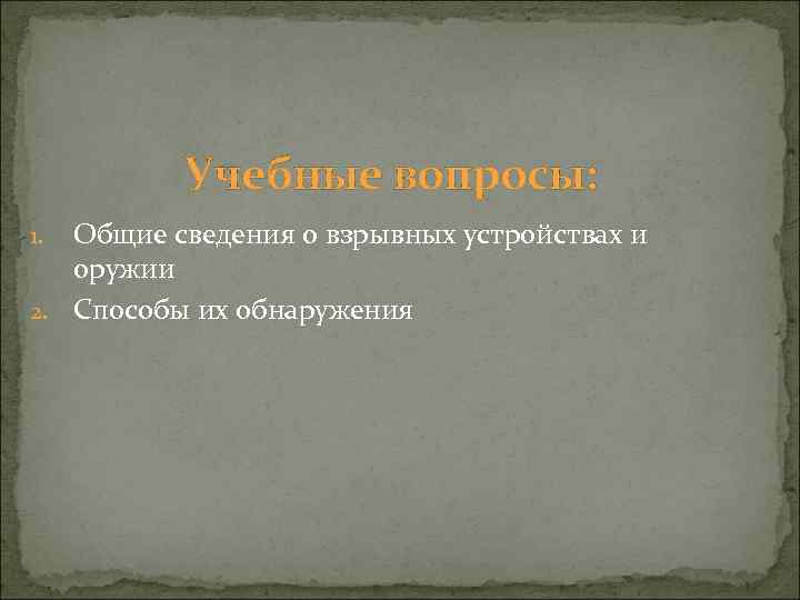 Учебные вопросы: Общие сведения о взрывных устройствах и оружии 2. Способы их обнаружения 1.