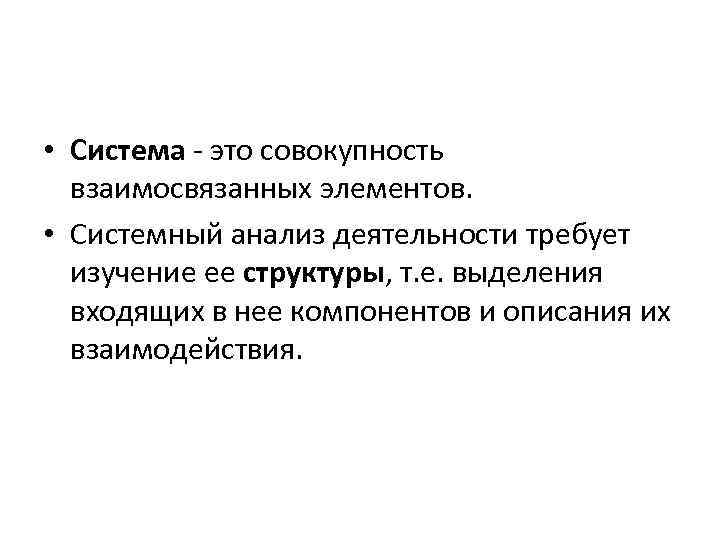  • Система - это совокупность взаимосвязанных элементов. • Системный анализ деятельности требует изучение