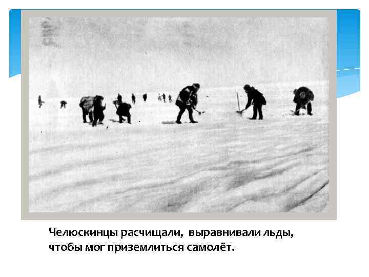 Челюскинцы расчищали, выравнивали льды, чтобы мог приземлиться самолёт. 