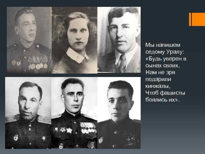 Мы напишем седому Уралу: «Будь уверен в сынах своих, Нам не зря подарили кинжалы,