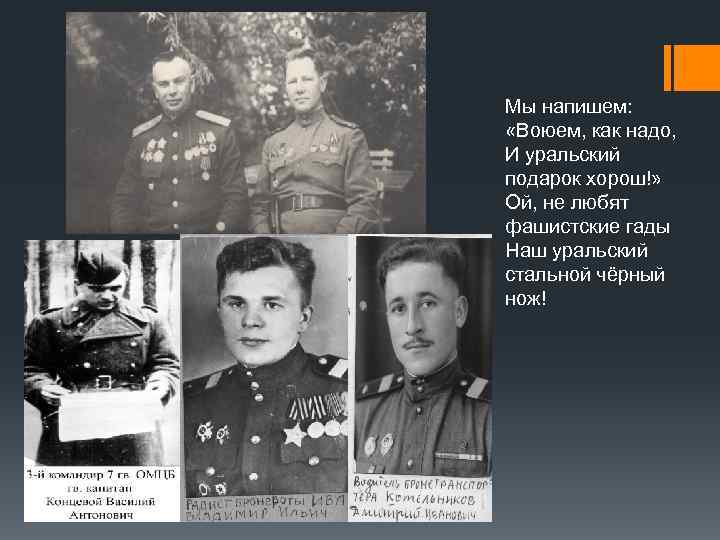 Мы напишем: «Воюем, как надо, И уральский подарок хорош!» Ой, не любят фашистские гады