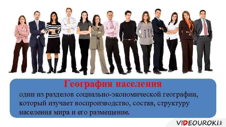 География населения один из разделов социально-экономической географии, который изучает воспроизводство, состав, структуру населения мира