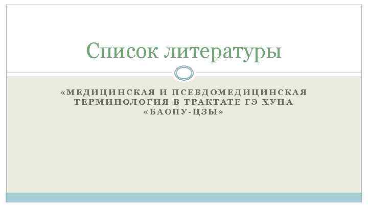 Список литературы «МЕДИЦИНСКАЯ И ПСЕВДОМЕДИЦИНСКАЯ ТЕРМИНОЛОГИЯ В ТРАКТАТЕ ГЭ ХУНА «БАОПУ-ЦЗЫ» 