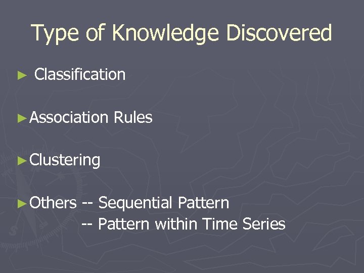 Type of Knowledge Discovered ► Classification ► Association Rules ► Clustering ► Others --