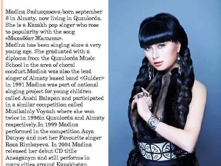 Madina Saduaqasova-born september 8 in Almaty, now living in Quzulorda. She is a Kazakh